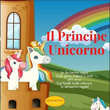 Il Principe Unicorno: 2 libri in uno. Una raccolta Completamente a Colori di favole illustrate con morale forte ed educativa + Bonus pagine da colorare.